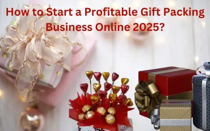 How to Start a Profitable Gift Packing Business Online 2025?